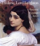 LEIGHTON -  Ormond, Richard & Stephen Jones & Christopher Newall & Leonee Ormond & Benedict Read: - Frederic, Lord Leighton. Eminent Victorian Artist.