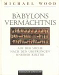 Wood, Michael - Babylons Vermächtnis. Auf der Suche nach den Ursprüngen unserer Kultur