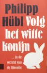 Hübl, Philipp - Volg het witte konijn ... in de wereld van de filosofie