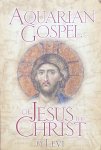 Levi [Levi H. Dowling] - The Aquarian Gospel of Jesus the Christ; the philosophic and practical basis of the church universal and world religion of the Aquarian Age
