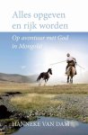 Dam, Hanneke van - Alles opgeven en rijk worden / op avontuur met god in Mongolië