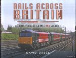 Cable, David - Rails Across Britain. Thirty Years of Change and Colour