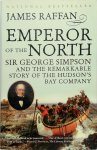 James Raffan - Emperor of the North Sir George Simpson & the Remarkable Story of the Hudson's Bay Company