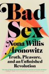 Nona Willis Aronowitz - Bad Sex Truth, Pleasure, and an Unfinished Revolution