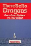 Palley, Reese - There Be No Dragons / How to Cross a Big Ocean in a Small Sailboat