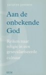 Janssen, Jacques - Aan de onbekende God. Reiken naar religie in een geseculariseerde cultuur