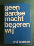 Troost, prof. dr A. - Geen aardse macht begeren wij Troost, prof. dr A. - Geen aardse macht begeren wij