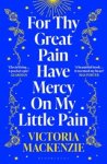 Victoria MacKenzie - For Thy Great Pain Have Mercy On My Little Pain - Winner of the Scottish National First Book Awards 2023