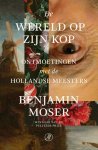 Benjamin Moser 108796 - De wereld op zijn kop Ontmoetingen met de Hollandse meesters