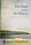 Henry, Matthew - Een huis voor de Heere *nieuw* --- Huisgodsdienst in de praktijk