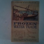 Weightman, Gavin - The Frozen Water Trade ; How Ice from New England Lakes Kept the World Cool