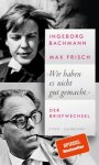 Frisch, Max & Bachmann, Ingeborg - 'Wir haben es nicht gut gemacht.'