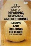 Rachel Martens 290352 - The How-to Book of Repairing, Rewiring, and Restoring Lamps and Lighting Fixtures