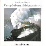Karl-Ernst Maedel - Dampf überm Schienenstrang. Erinnerungen an die alte Eisenbahn und ihre Lokomotiven