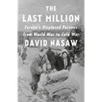 David Nasaw 15565 - The last million: Europe's displaced persons from world war to cold war