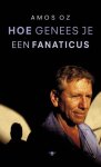 Amos Oz - Hoe Genees Je Een Fanaticus