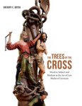 Bryda, Gregory C.: - The Trees of the Cross. Wood as Subject and Medium in the Art of Late Medieval germany.