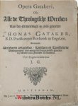 Gataker, Thomas (Gathaker) - Opera Gatakeri, Ofte Alle Theologische Wercken van den Eerweerdigen en God geleerden Thomas Gataker, B.D. Predikant tot Rothentk in Engelant, Vervatende Verscheyde uytgelesene, Leersame en Troostelijcke Uytleggingen, van eenige der voornaemste...
