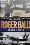 Auten, Donald E. - Roger Ball!: The Odyssey of John Monroe "Hawk" Smith Navy Fighter Pilot.