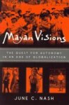 Nash, June C. - Mayan Visions / The Quest for Autonomy in an Age of Globalization