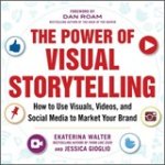 Ekaterina Walter ; Jessica Gioglio - The Power of Visual Storytelling: How to Use Visuals, Videos, and Social Media to Market Your Brand