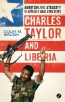 Colin M Waugh - Charles Taylor and Liberia Ambition and Atrocity in Africa's Lone Star State