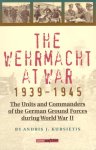 Andries J. Kursietis - The Wehrmacht at War 1939-1945 the units and commanders of the German Ground Forces during World War II