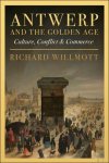 Richard Willmott - Antwerp and the Golden Age. Culture, Conflict and Commerce
