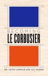 Joyce Lowman, Jill Paider - Becoming Le Corbusier