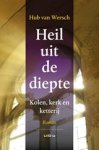 Hub van Wersch - Heil uit de diepte - kolen, kerk en ketterij Hub van Wersch - Heil uit de diepte - kolen, kerk en ketterij