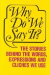  - Why Do We Say It? The Stories Behind the Words, Expressions and Cliches We Use