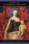 Miles, Margaret R. - A Complex Delight The Secularization of the Breast, 1350-1750