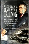 Geoff Scargill - Victoria's Railway King Sir Edward Watkin, One of the Victorian Era's Greatest Entrepreneurs and Visionaries