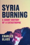 Glass, Charles - Syria Burning. A Short History of a Catastrophe