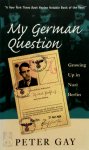 Gay, Peter - My German Question Growing Up in Nazi Berlin