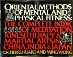 Pierre Huard, Ming Wong - Oriental Methods of Mental and Physical Fitness The Complete Book of Meditation, Kinestherapy, and Martial Arts in China, India, and Japan
