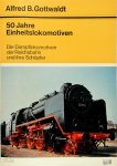 Alfred B. Gottwaldt - 50 Jahre Einheitslokomotiven Die Dampflokomotiven der Reichsbahn und ihre Schöpfer