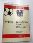 Aarau FC Aarau: - 80 Jahre Fussball-Club Aarau 1902-1982
