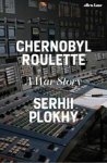Serhii Plokhy - Chernobyl Roulette