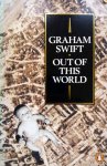 Swift, Graham - Out of This World (Ex.1) (ENGELSTALIG)