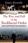 Gary Gerstle - The rise and fall of the neoliberal order