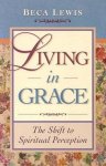 Lewis, Beca - Living in Grace: The Shift to Spiritual Perception
