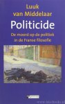 MIDDELAAR, L. VAN - Politicide. De moord op de politiek in de Franse filosofie.