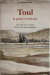 Jean-Paul Aubé - Toul, la petite évêchoise Une ville de Lorraine à la fin de l'Acien Régime