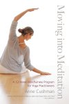 Anne Cushman - Moving into Meditation A 12-Week Mindfulness Program for Yoga Practitioners