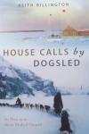 Keith Billington - House Calls by Dogsled / Six Years in an Arctic Medical Outpost
