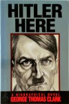 George Thomas Clark - Hitler Here A Biographical Novel