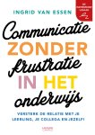 Ingrid van Essen 234812 - Communicatie zonder frustratie in het onderwijs Versterk de relatie met je leerling, je collega en jezelf!
