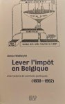 WATTEYNE Simon - Lever l'impôt en Belgique. Une histoire de combats politiques (1830-1962)