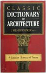 John Henry Parker 216595 - Classic dictionary of architecture A concise glossary of terms : Grecian, Roman, Italian and Gothic architecture